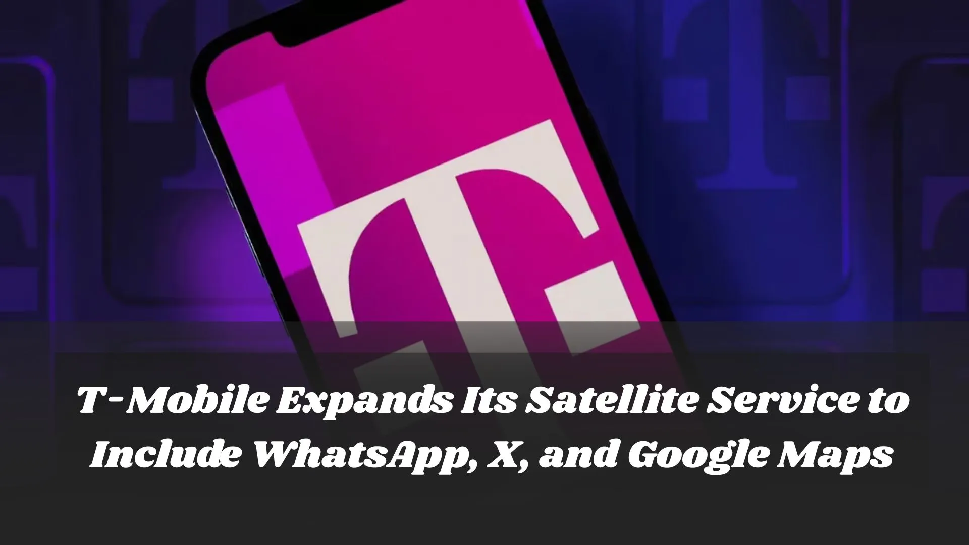 T-Mobile Expands Its Satellite Service to Include WhatsApp, X, and Google Maps T-Mobile Expands Its Satellite Service to Include WhatsApp, X, and Google Maps